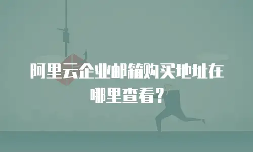 阿里云企业邮箱购买地址在哪里查看？