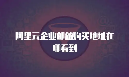 阿里云企业邮箱购买地址在哪看到