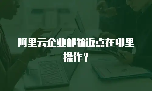 阿里云企业邮箱返点在哪里操作？