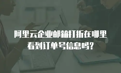 阿里云企业邮箱打折在哪里看到订单号信息吗？
