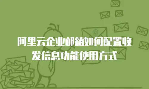阿里云企业邮箱如何配置收发信息功能使用方式