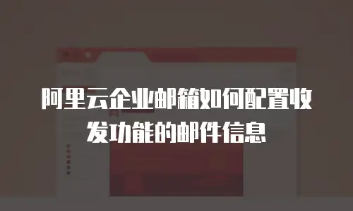 阿里云企业邮箱如何配置收发功能的邮件信息