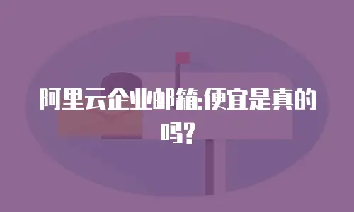 阿里云企业邮箱:便宜是真的吗?