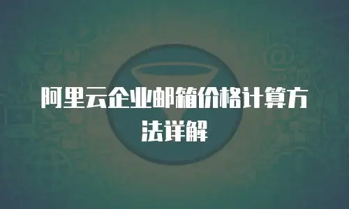 阿里云企业邮箱价格计算方法详解