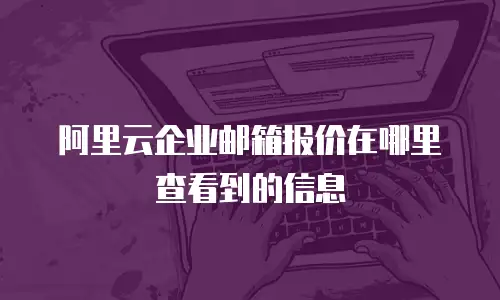 阿里云企业邮箱报价在哪里查看到的信息