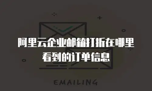 阿里云企业邮箱打折在哪里看到的订单信息