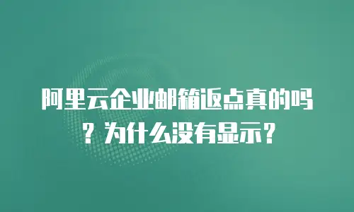 阿里云企业邮箱返点真的吗？为什么没有显示？
