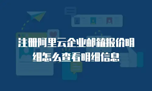 注册阿里云企业邮箱报价明细怎么查看明细信息