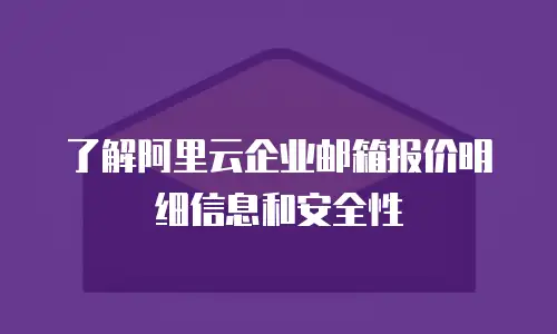 了解阿里云企业邮箱报价明细信息和安全性