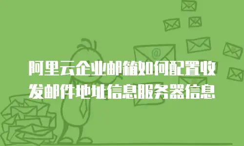 阿里云企业邮箱如何配置收发邮件地址信息服务器信息