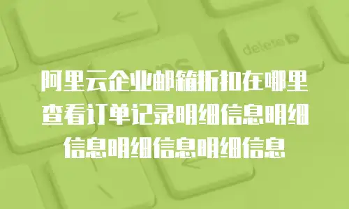 阿里云企业邮箱折扣在哪里查看订单记录明细信息明细信息明细信息明细信息