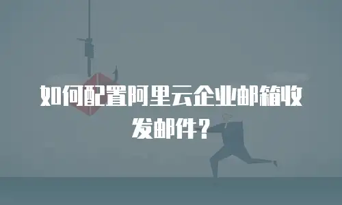 如何配置阿里云企业邮箱收发邮件？