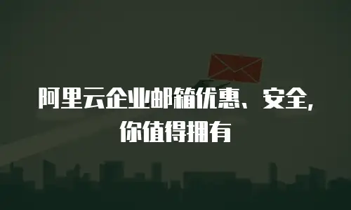 阿里云企业邮箱优惠、安全，你值得拥有