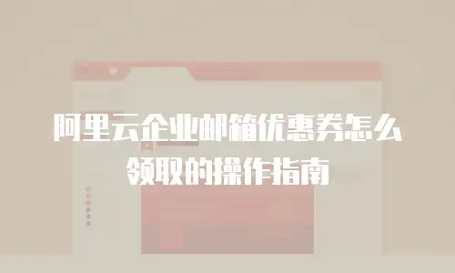 阿里云企业邮箱优惠券怎么领取的操作指南