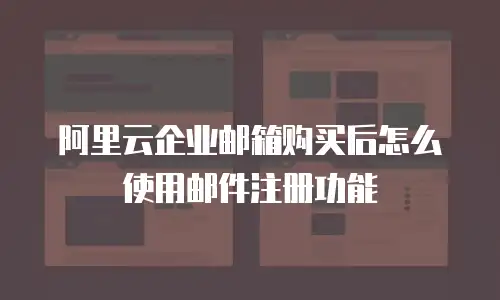阿里云企业邮箱购买后怎么使用邮件注册功能
