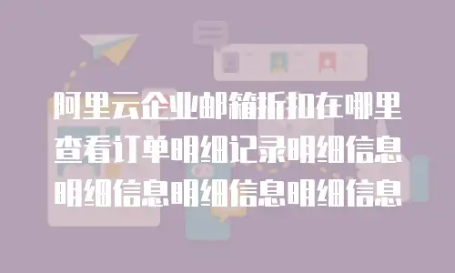 阿里云企业邮箱折扣在哪里查看订单明细记录明细信息明细信息明细信息明细信息