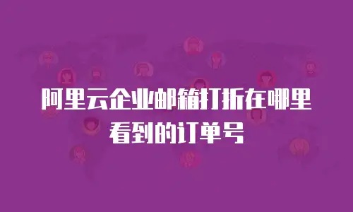 阿里云企业邮箱打折在哪里看到的订单号