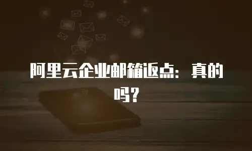 阿里云企业邮箱返点:真的吗?