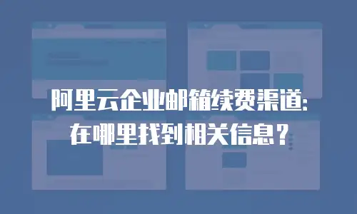 阿里云企业邮箱续费渠道：在哪里找到相关信息？