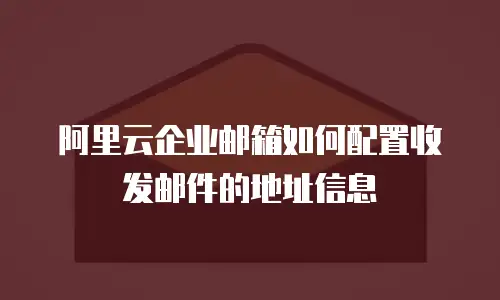 阿里云企业邮箱如何配置收发邮件的地址信息