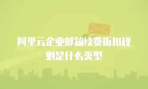 阿里云企业邮箱续费折扣规则是什么类型