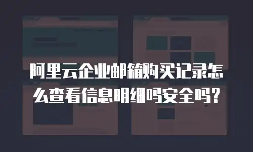 阿里云企业邮箱购买记录怎么查看信息明细吗安全吗？