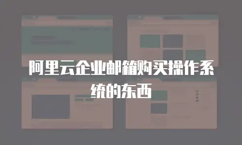 阿里云企业邮箱购买操作系统的东西