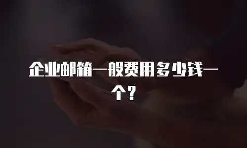 企业邮箱一般费用多少钱一个？