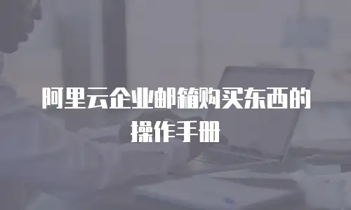 阿里云企业邮箱购买东西的操作手册