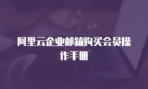 阿里云企业邮箱购买会员操作手册