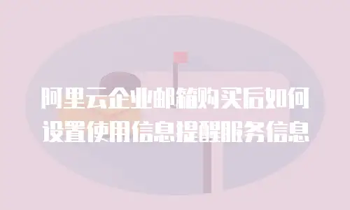 阿里云企业邮箱购买后如何设置使用信息提醒服务信息
