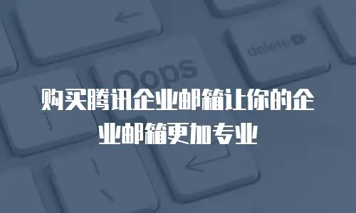 购买腾讯企业邮箱让你的企业邮箱更加专业