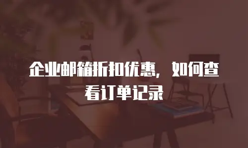 企业邮箱折扣优惠,如何查看订单记录