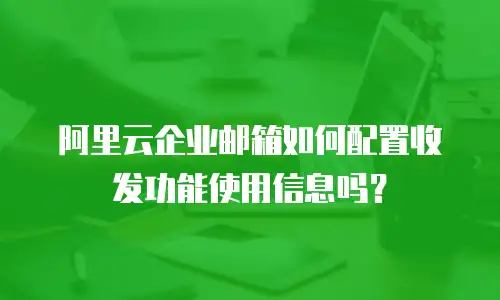阿里云企业邮箱如何配置收发功能使用信息吗?