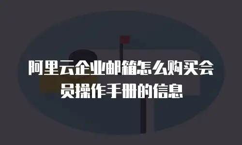 阿里云企业邮箱怎么购买会员操作手册的信息