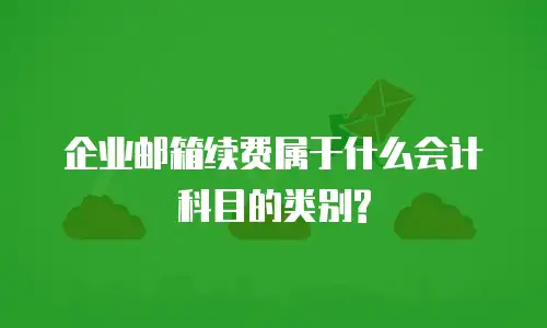 企业邮箱续费属于什么会计科目的类别?