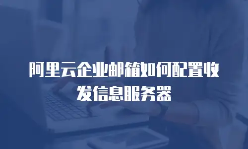 阿里云企业邮箱如何配置收发信息服务器