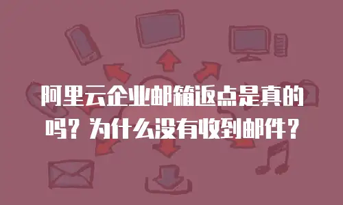 阿里云企业邮箱返点是真的吗?为什么没有收到邮件?