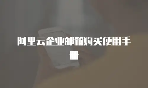 阿里云企业邮箱购买使用手册