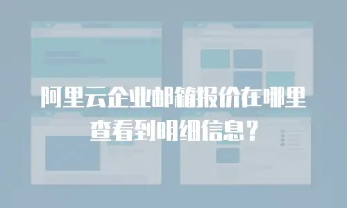 阿里云企业邮箱报价在哪里查看到明细信息？