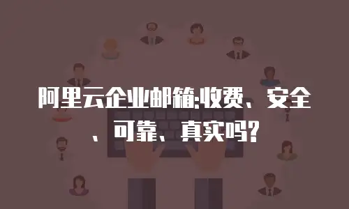 阿里云企业邮箱:收费、安全、可靠、真实吗?