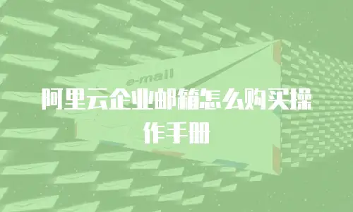 阿里云企业邮箱怎么购买操作手册