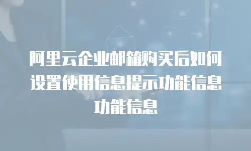 阿里云企业邮箱购买后如何设置使用信息提示功能信息功能信息