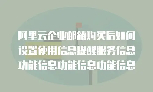 阿里云企业邮箱购买后如何设置使用信息提醒服务信息功能信息功能信息功能信息