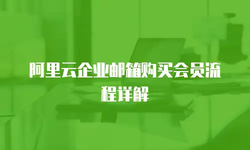 阿里云企业邮箱购买会员流程详解