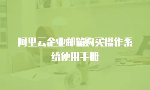 阿里云企业邮箱购买操作系统使用手册