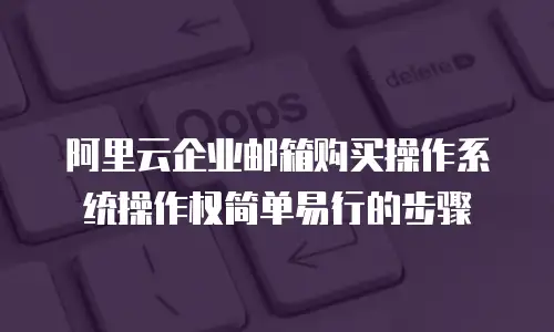阿里云企业邮箱购买操作系统操作权简单易行的步骤