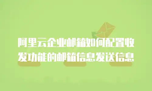 阿里云企业邮箱如何配置收发功能的邮箱信息发送信息