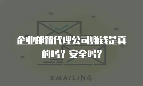 企业邮箱代理公司赚钱是真的吗？安全吗？