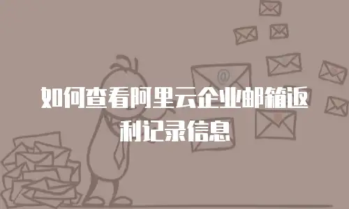 如何查看阿里云企业邮箱返利记录信息
